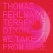 thomas fehlmann/terrence dixon we take it from here tresor