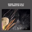 now heres my plan bonnie prince billy